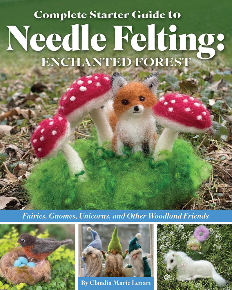 The Complete Guide To Needle Felting: Enchanted Forest